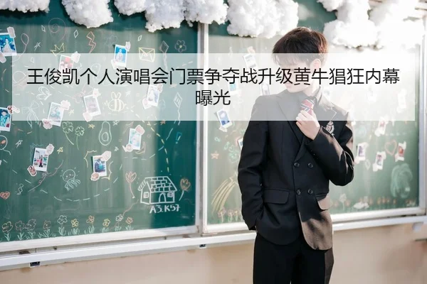 王俊凯个人演唱会门票争夺战升级黄牛猖狂内幕曝光