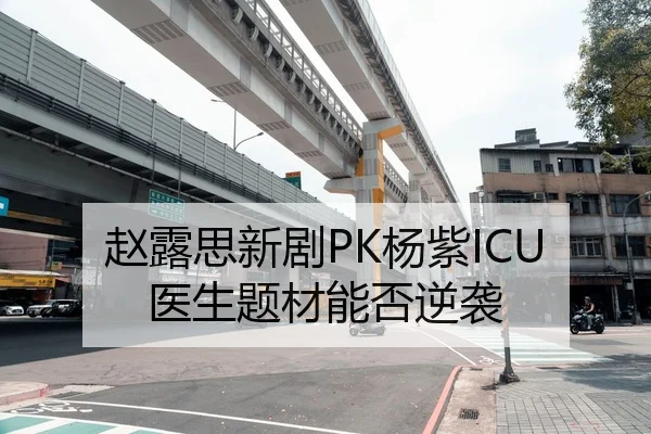 赵露思新剧PK杨紫ICU医生题材能否逆袭（fc2）